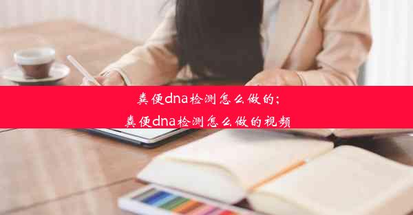 粪便dna检测怎么做的;粪便dna检测怎么做的视频