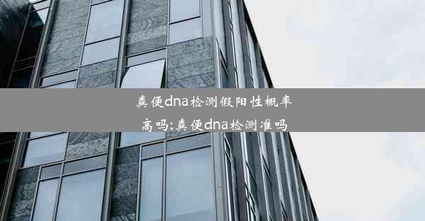 粪便dna检测假阳性概率高吗;粪便dna检测准吗