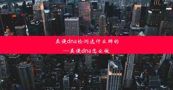 粪便dna检测选什么牌的—粪便dna怎么做