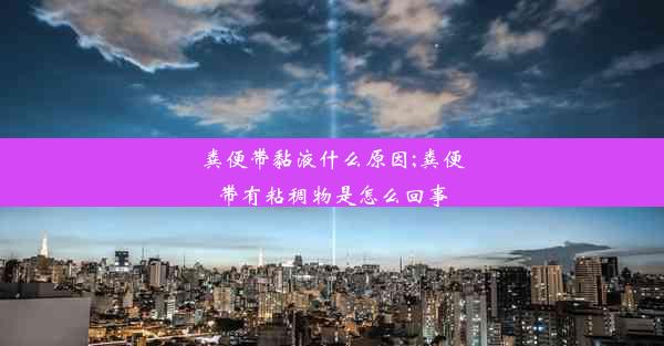 粪便带黏液什么原因;粪便带有粘稠物是怎么回事