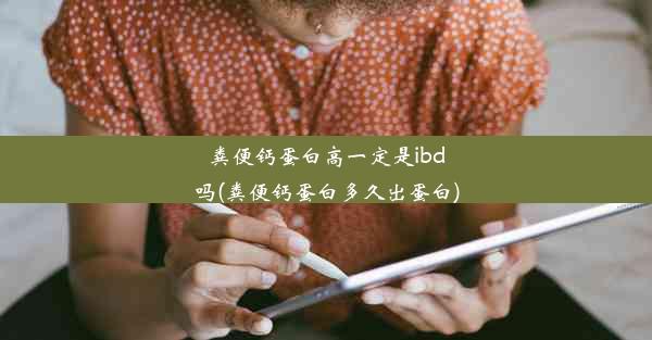 粪便钙蛋白高一定是ibd吗(粪便钙蛋白多久出蛋白)