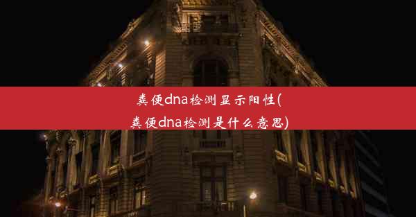 粪便dna检测显示阳性(粪便dna检测是什么意思)