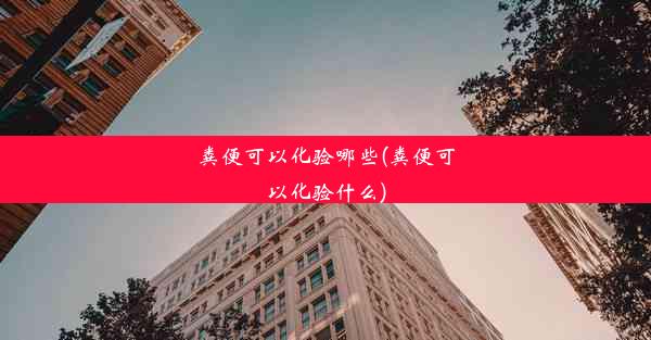 粪便可以化验哪些(粪便可以化验什么)