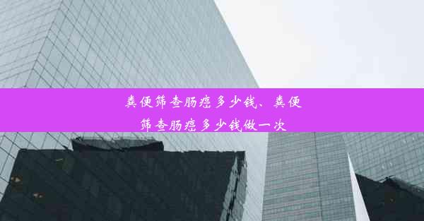 粪便筛查肠癌多少钱、粪便筛查肠癌多少钱做一次