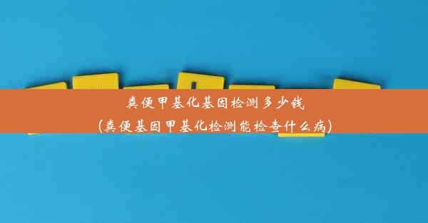 粪便甲基化基因检测多少钱(粪便基因甲基化检测能检查什么病)