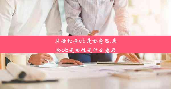 粪便检查ob是啥意思,粪检ob是阳性是什么意思