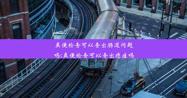 粪便检查可以查出肠道问题吗;粪便检查可以查出癌症吗