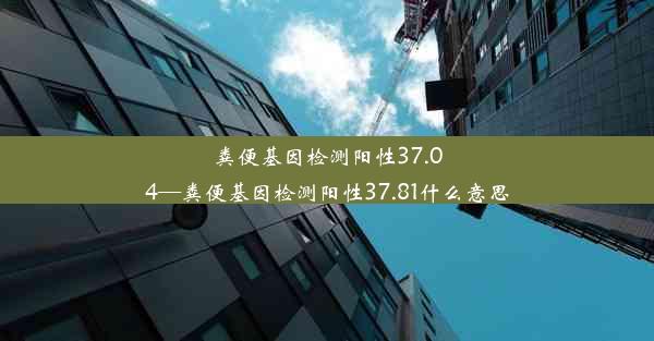 粪便基因检测阳性37.04—粪便基因检测阳性37.81什么意思