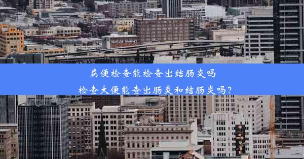 粪便检查能检查出结肠炎吗_检查大便能查出肠炎和结肠炎吗？