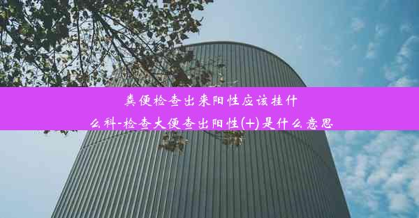 粪便检查出来阳性应该挂什么科-检查大便查出阳性(+)是什么意思