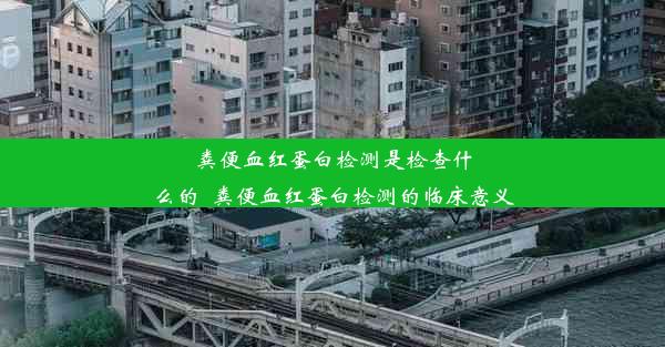 粪便血红蛋白检测是检查什么的_粪便血红蛋白检测的临床意义