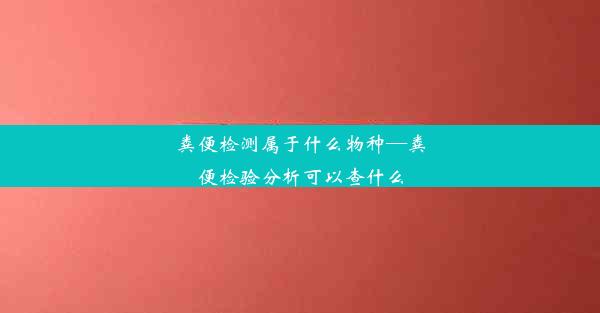 粪便检测属于什么物种—粪便检验分析可以查什么