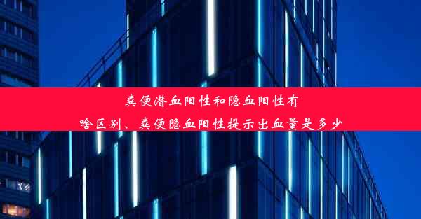 粪便潜血阳性和隐血阳性有啥区别、粪便隐血阳性提示出血量是多少