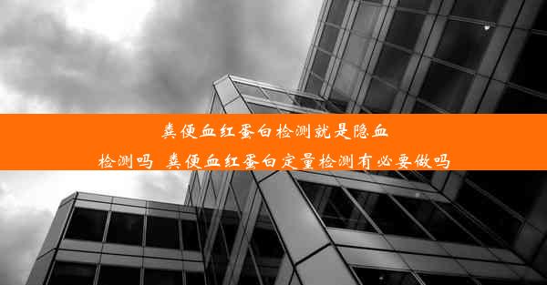 粪便血红蛋白检测就是隐血检测吗_粪便血红蛋白定量检测有必要做吗