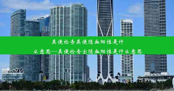 粪便检查粪便隐血阳性是什么意思—粪便检查出隐血阳性是什么意思