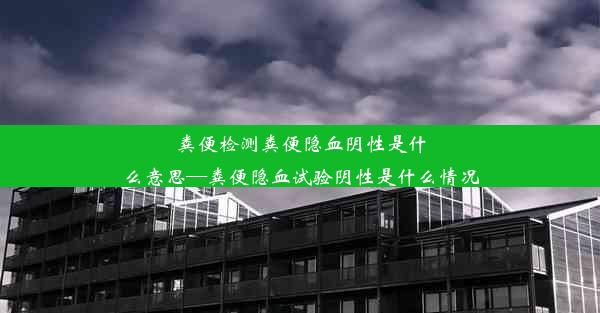 粪便检测粪便隐血阴性是什么意思—粪便隐血试验阴性是什么情况