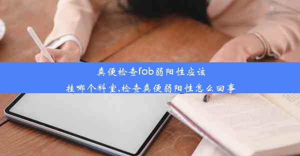 粪便检查fob弱阳性应该挂哪个科室,检查粪便弱阳性怎么回事