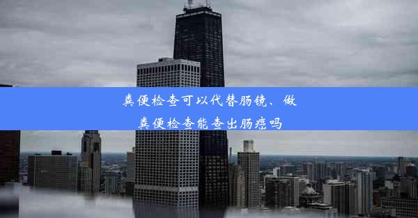 粪便检查可以代替肠镜、做粪便检查能查出肠癌吗