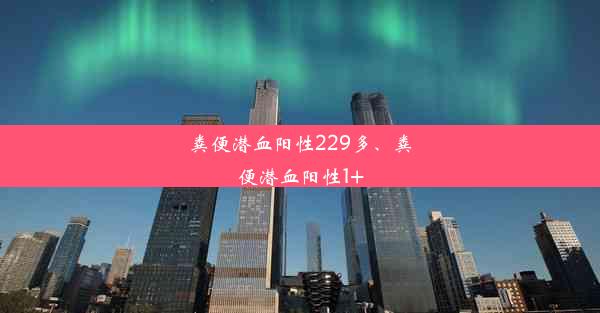 粪便潜血阳性229多、粪便潜血阳性1+