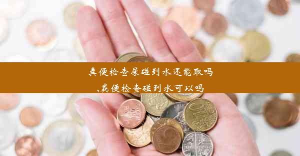 粪便检查屎碰到水还能取吗,粪便检查碰到水可以吗