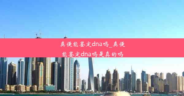 粪便能鉴定dna吗_粪便能鉴定dna吗是真的吗