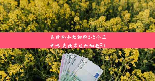 粪便检查红细胞3-5个正常吗,粪便常规红细胞3+