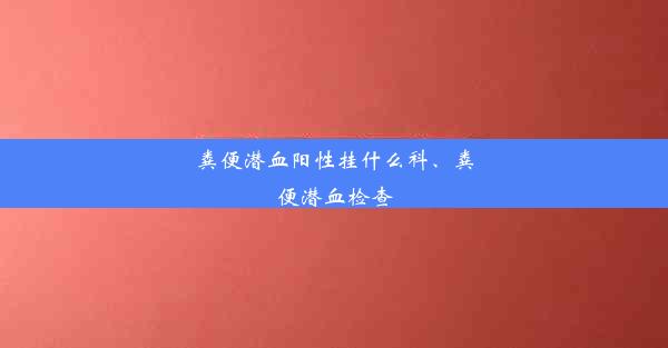 粪便潜血阳性挂什么科、粪便潜血检查