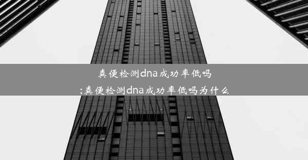 粪便检测dna成功率低吗;粪便检测dna成功率低吗为什么