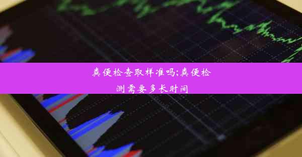 粪便检查取样准吗;粪便检测需要多长时间