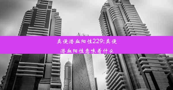 粪便潜血阳性229;粪便潜血阳性意味着什么