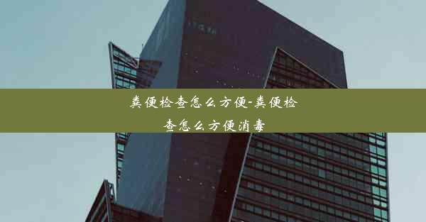 粪便检查怎么方便-粪便检查怎么方便消毒