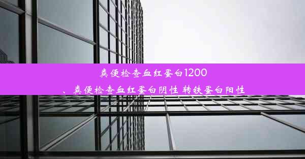 粪便检查血红蛋白1200、粪便检查血红蛋白阴性 转铁蛋白阳性