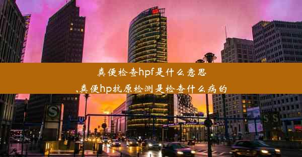 粪便检查hpf是什么意思,粪便hp抗原检测是检查什么病的