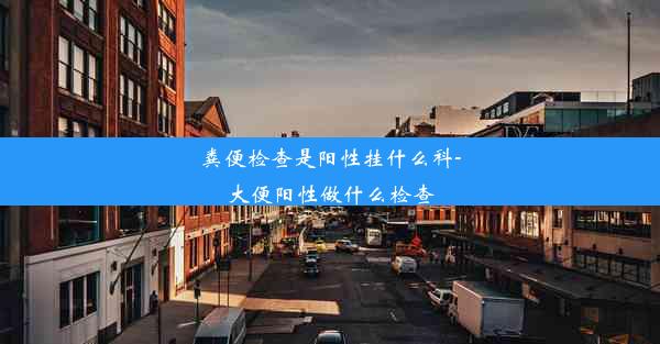 粪便检查是阳性挂什么科-大便阳性做什么检查