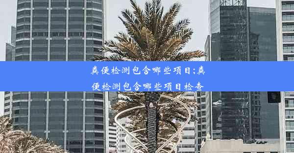 粪便检测包含哪些项目;粪便检测包含哪些项目检查