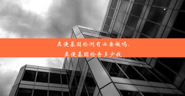 粪便基因检测有必要做吗、粪便基因检查多少钱