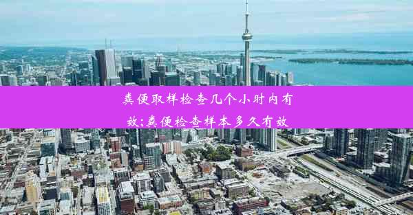 粪便取样检查几个小时内有效;粪便检查样本多久有效