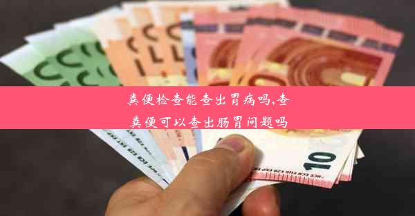 粪便检查能查出胃病吗,查粪便可以查出肠胃问题吗