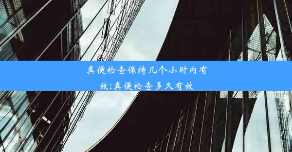 粪便检查保持几个小时内有效;粪便检查多久有效