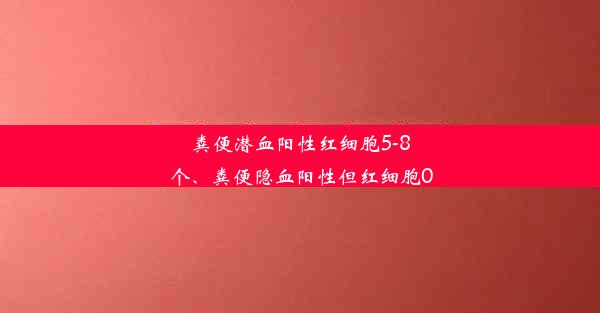 粪便潜血阳性红细胞5-8个、粪便隐血阳性但红细胞0