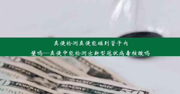 粪便检测粪便能碰到管子内壁吗—粪便中能检测出新型冠状病毒核酸吗