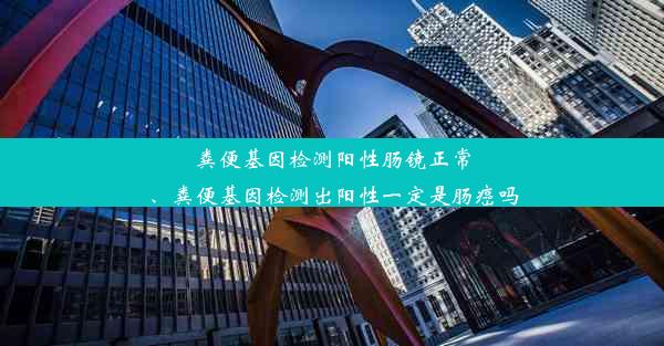 粪便基因检测阳性肠镜正常、粪便基因检测出阳性一定是肠癌吗