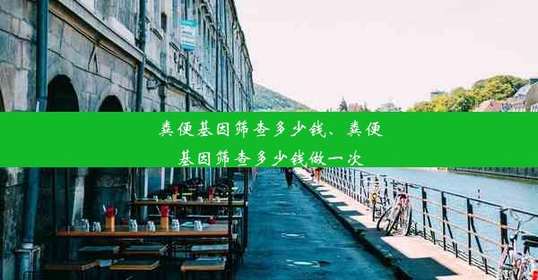 粪便基因筛查多少钱、粪便基因筛查多少钱做一次