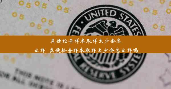 粪便检查样本取样太少会怎么样_粪便检查样本取样太少会怎么样吗