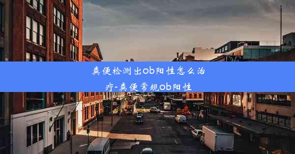 粪便检测出ob阳性怎么治疗-粪便常规ob阳性