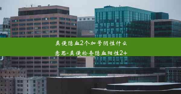 粪便隐血2个加号阴性什么意思-粪便检查隐血阳性2+