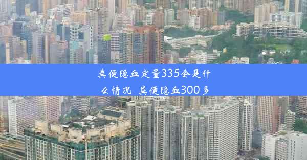 粪便隐血定量335会是什么情况_粪便隐血300多