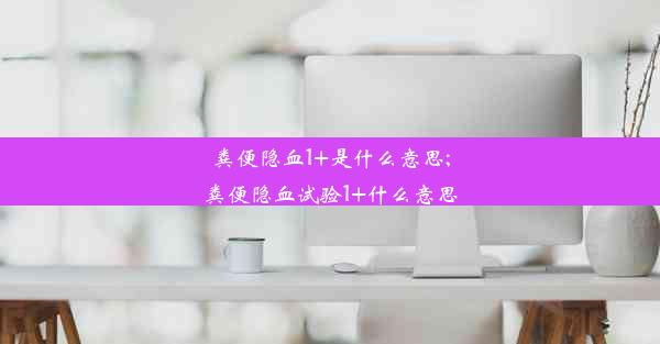 粪便隐血1+是什么意思;粪便隐血试验1+什么意思